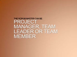 THE SCRUM MASTER CAN BE
PROJECT
MANAGER, TEAM
LEADER OR TEAM
MEMBER
 
