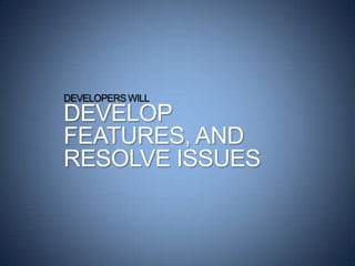 DEVELOPERS WILL
DEVELOP
FEATURES, AND
RESOLVE ISSUES
 
