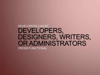 DEVELOPERS CAN BE
DEVELOPERS,
DESIGNERS, WRITERS,
OR ADMINISTRATORS
CROSS FUNCTIONAL
 