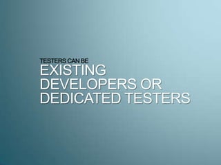 TESTERS CAN BE
EXISTING
DEVELOPERS OR
DEDICATED TESTERS
 