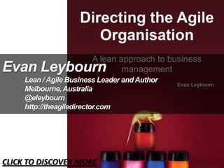 Evan Leybourn
Lean / Agile Business Leader and Author
Melbourne,Australia
@eleybourn
http://theagiledirector.com
CLICK TO DISCOVER MORE
 