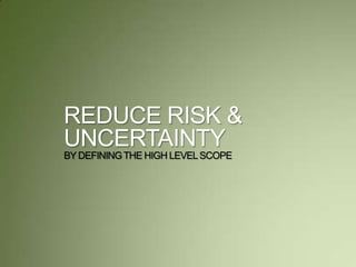 REDUCE RISK &
UNCERTAINTY
BY DEFININGTHE HIGH LEVELSCOPE
 
