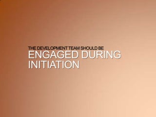 THE DEVELOPMENTTEAM SHOULD BE
ENGAGED DURING
INITIATION
 