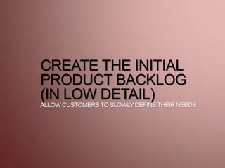 CREATE THE INITIAL
PRODUCT BACKLOG
(IN LOW DETAIL)
ALLOW CUSTOMERSTO SLOWLYDEFINETHEIR NEEDS
 