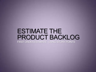 ESTIMATE THE
PRODUCT BACKLOG
FIRSTORDER ESTIMATE- USING STORYPOINTS
 