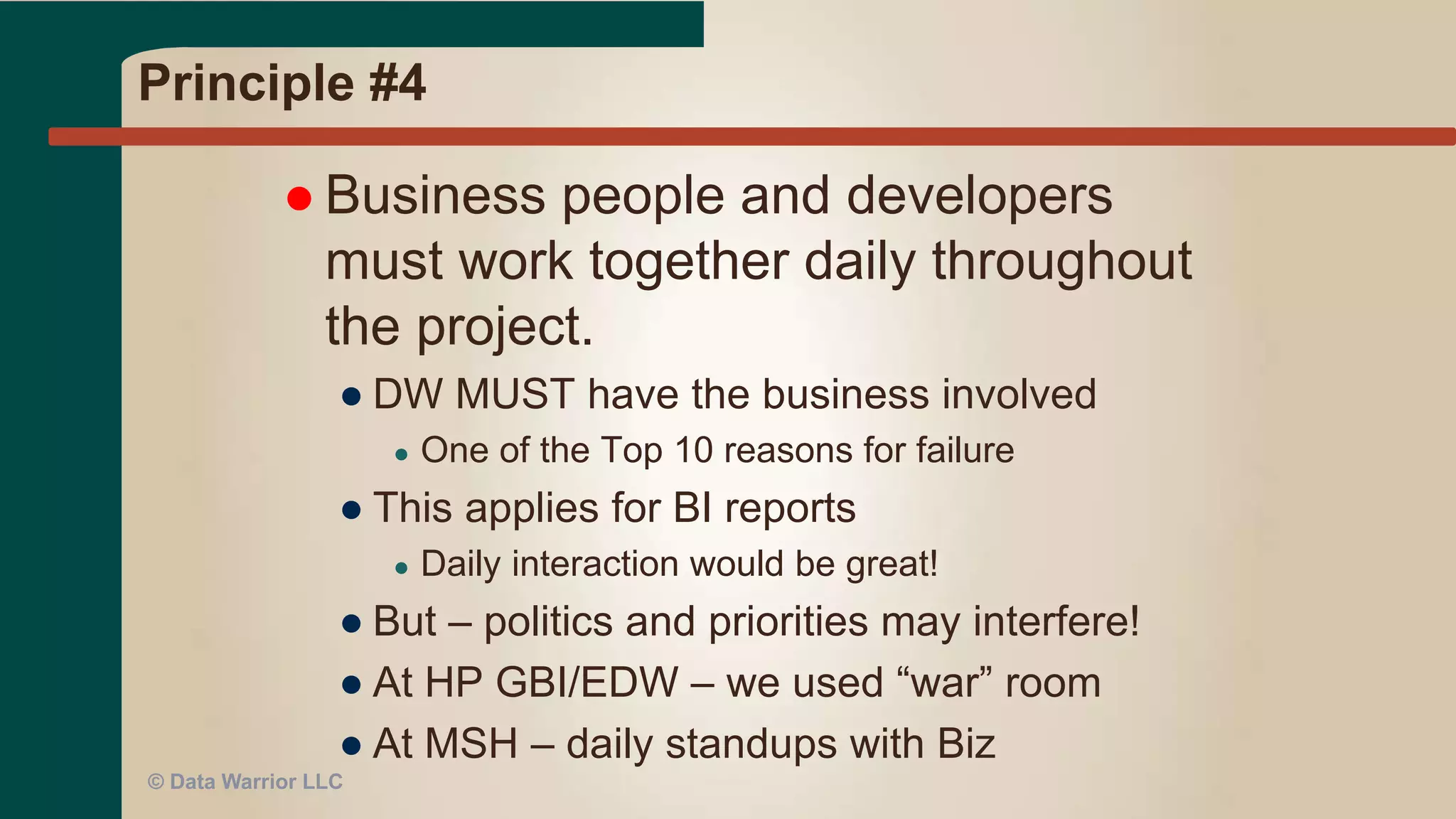 Principle #3
 Deliver working software frequently, from
a couple of weeks to a couple of months,
with a preference to the shorter
timescale.
●Need good scope control!
● Prioritized Backlog
●One subject area at a time
● What is a subject area?
●Think Data Vault
© Data Warrior LLC
 