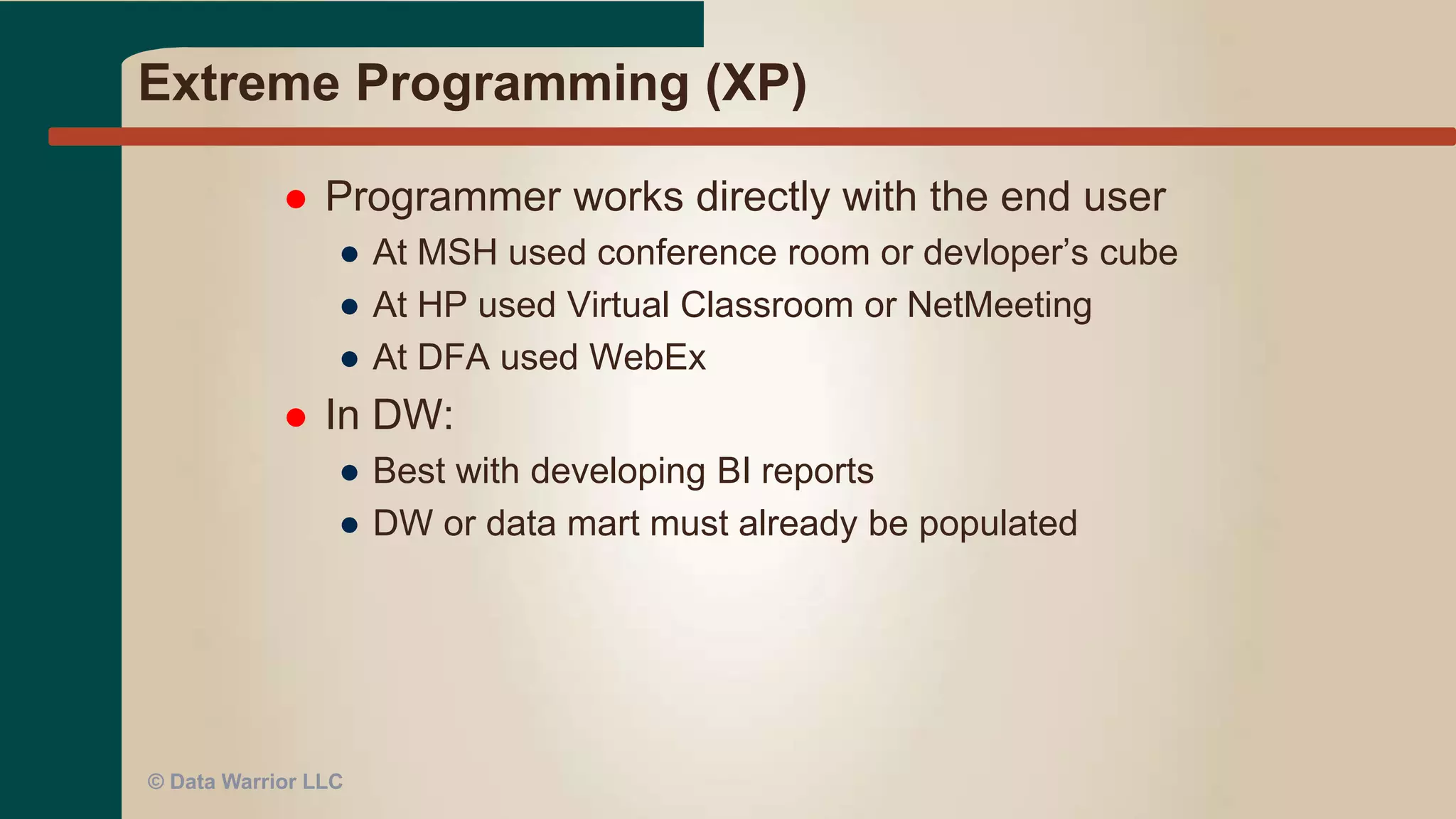 Agile Concepts for DW
 Team Huddles (Morning Scrum)
 Extreme Programming
 Pair Programming
© Data Warrior LLC
 
