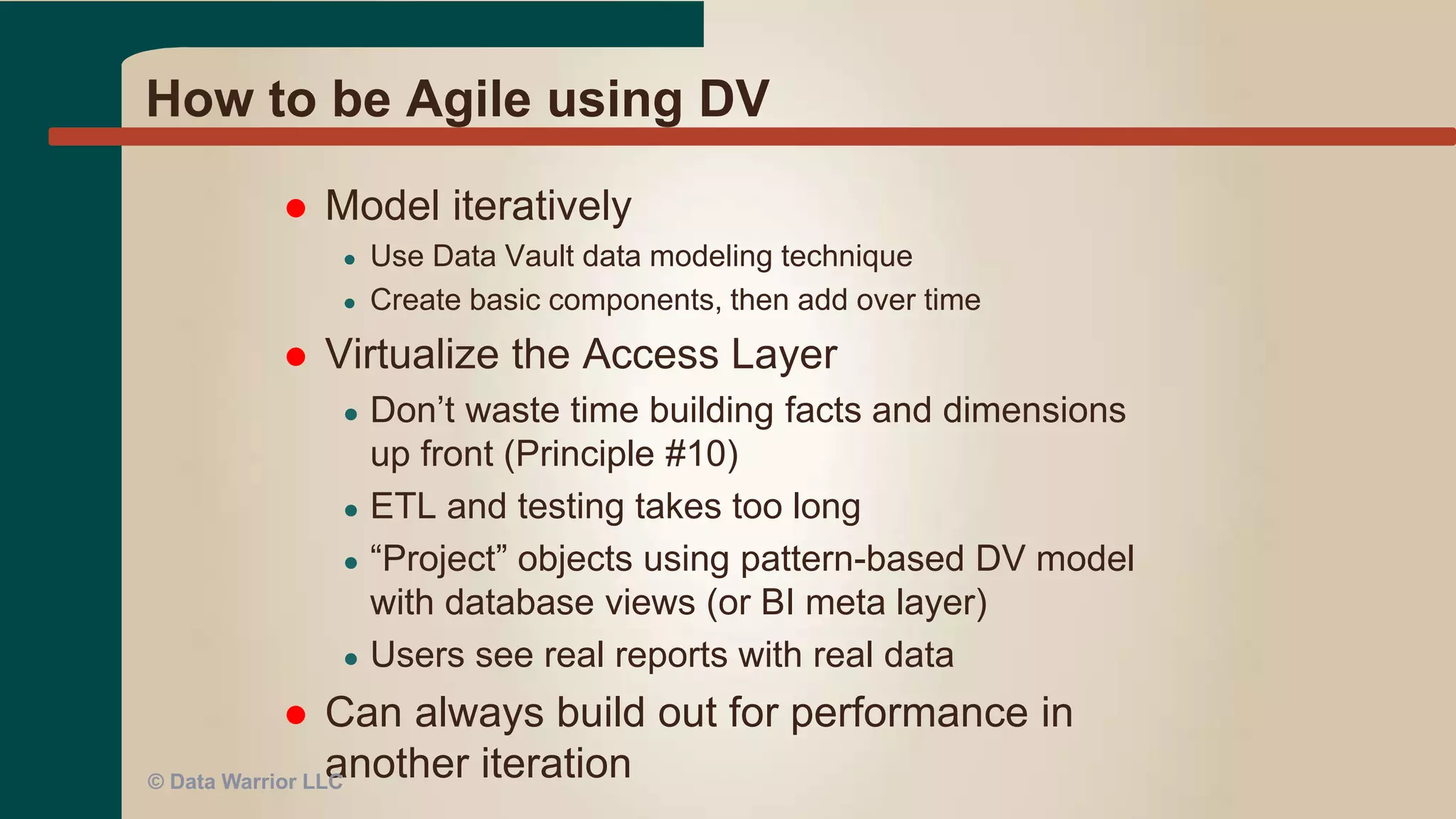 Getting to Agile
 Cannot instantly become “agile”
 Must develop and agile mindset & culture
 Implement agile tools, processes, and methods
 Get an Agile Coach if necessary
● Specfically an agile BI/DW or Data Coach
© Data Warrior LLC
 
