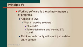 Principle #6
 The most efficient and effective method of
conveying information to and within a
development team is face-to-face
conversation.
● Daily team huddles
● Co-located work space
● While face-to-face is efficient, still need some
documentation (or meta-data) for later
● Use a tool like JIRA, VersionOne, Rally, LeanKit
© Data Warrior LLC
 
