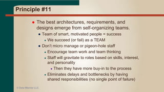 Principle #10
 Simplicity--the art of maximizing the
amount of work not done--is essential.
● KISS – Keep it Simple Stupid
● Write less code by hand
● Use code generators! (No syntax errors – ever)
● Oracle SDDM, ERWin, Vertabelo
● Oracle Data Integrator, SSIS
● AnalytxDS, WhereScape RED
● Modifications are easier – just regenerate the code
● Virtualize initial reporting layers
● Agile DevOps!
© Data Warrior LLC
 