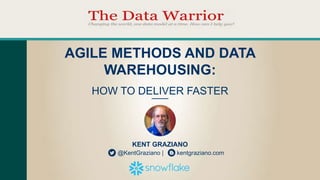 KENT GRAZIANO
@KentGraziano | kentgraziano.com
AGILE METHODS AND DATA
WAREHOUSING:
HOW TO DELIVER FASTER
 