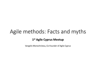 Agile methods: Facts and myths
1st Agile Cyprus Meetup
Vangelis Monochristou, Co-Founder of Agile Cyprus
 