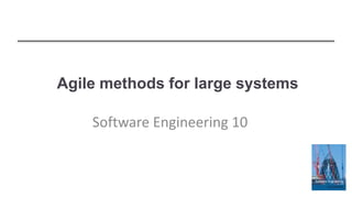 Agile methods for large systems
Software Engineering 10
 