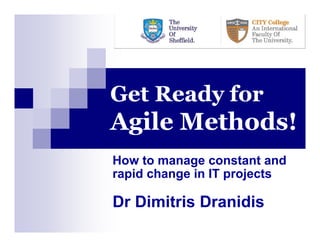 Get Ready for
Agile Methods!
How to manage constant and
rapid change in IT projects

Dr Dimitris Dranidis
 