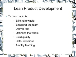 Lean Product Development
● 7 core concepts:
– Eliminate waste
– Empower the team
– Deliver fast
– Optimize the whole
– Build quality
– Defer decisions
– Amplify learning
 