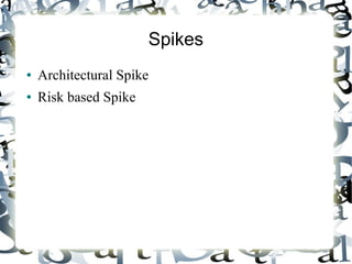 Spikes
● Architectural Spike
● Risk based Spike
 