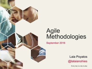 Every day is a day to play
Agile
Methodologies
September 2016
Laia Poyatos
@lalaianohies
 