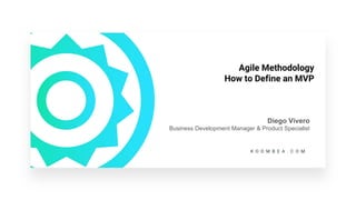 Agile Methodology
How to Define an MVP
Diego Vivero
Business Development Manager & Product Specialist
 