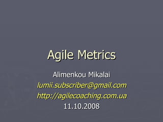 Agile Metrics Alimenkou Mikalai [email_address] http://agilecoaching.com.ua 11.10.2008 