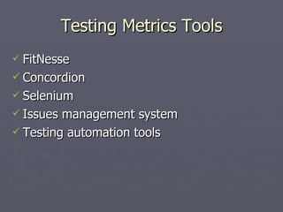 Testing Metrics Tools <ul><li>FitNesse </li></ul><ul><li>Concordion </li></ul><ul><li>Selenium </li></ul><ul><li>Issues ma...