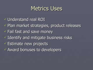 Metrics Uses <ul><li>Understand real ROI </li></ul><ul><li>Plan market strategies, product releases </li></ul><ul><li>Fail...