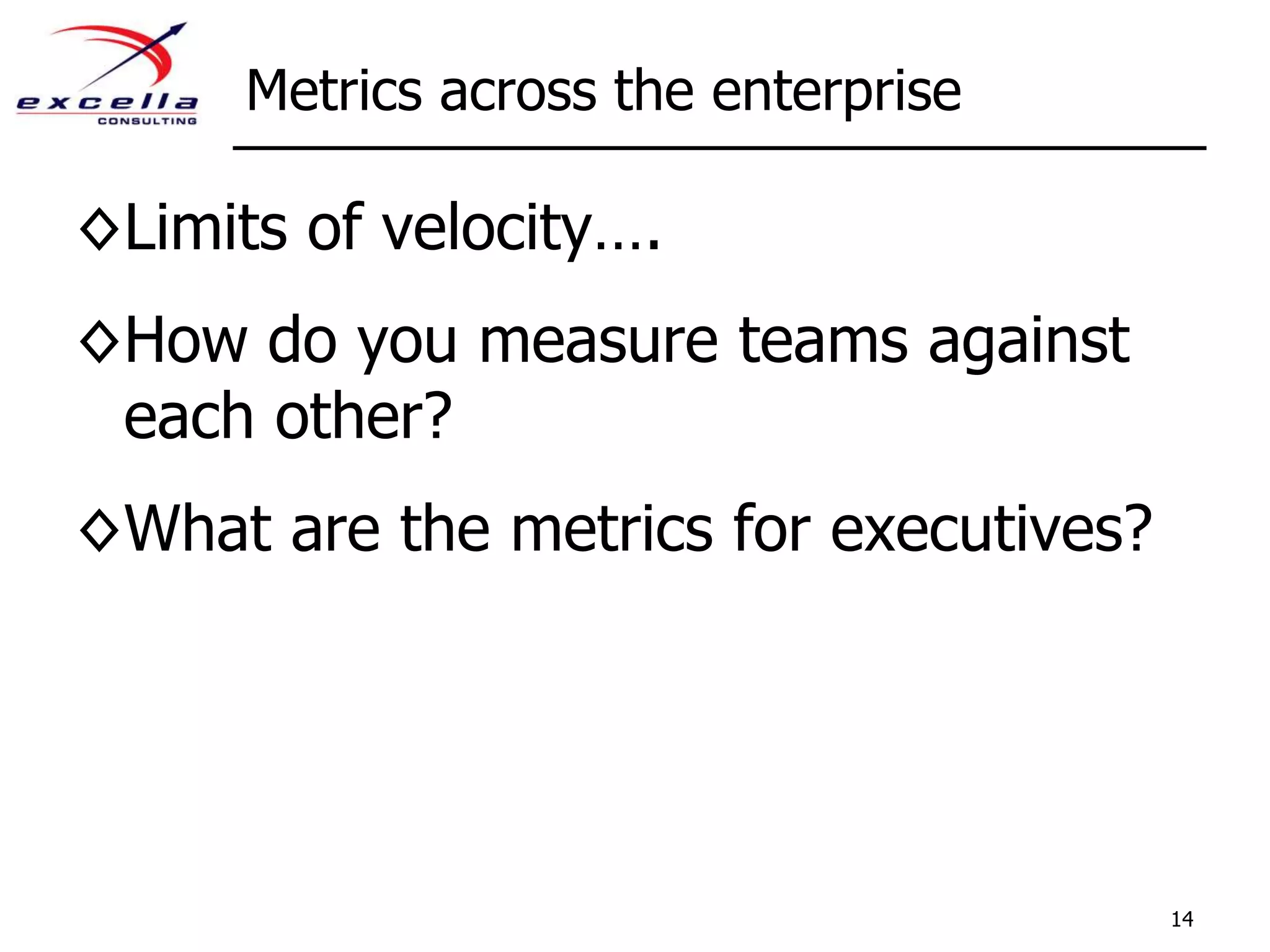 Metrics across the enterpriseLimits of velocity….How do you measure teams against each other?What are the metrics for executives?14