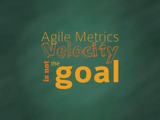 Velocity
Agile Metricsisnot
goal
the
 