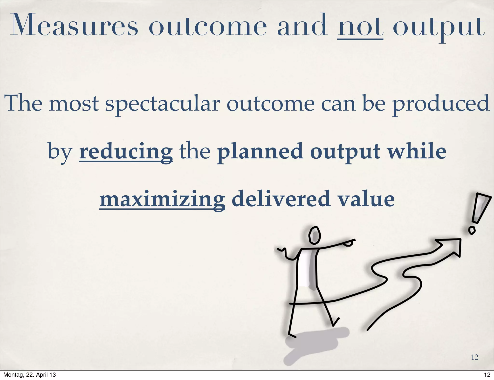 Measures outcome and not output
The most spectacular outcome can be produced
by reducing the planned output while
maximizing delivered value
12
12Montag, 22. April 13
 