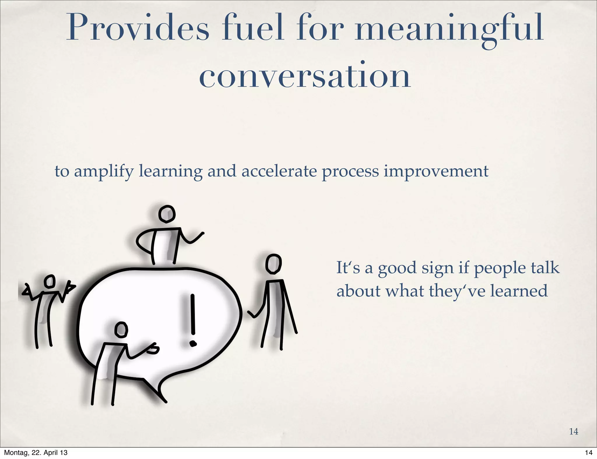 Provides fuel for meaningful
conversation
It‘s a good sign if people talk
about what they‘ve learned
to amplify learning and accelerate process improvement
14
14Montag, 22. April 13
 