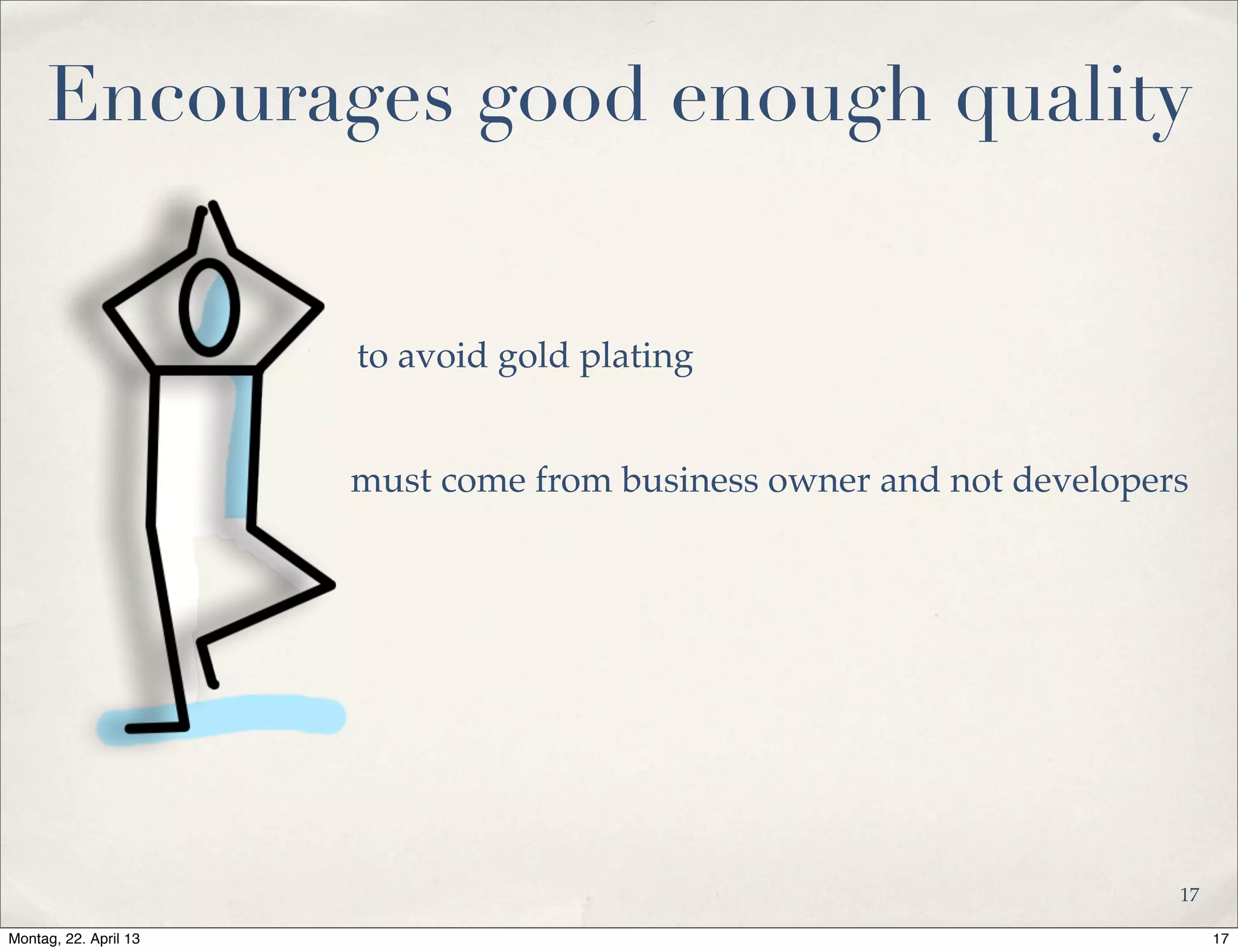 Encourages good enough quality
must come from business owner and not developers
to avoid gold plating
17
17Montag, 22. April 13
 