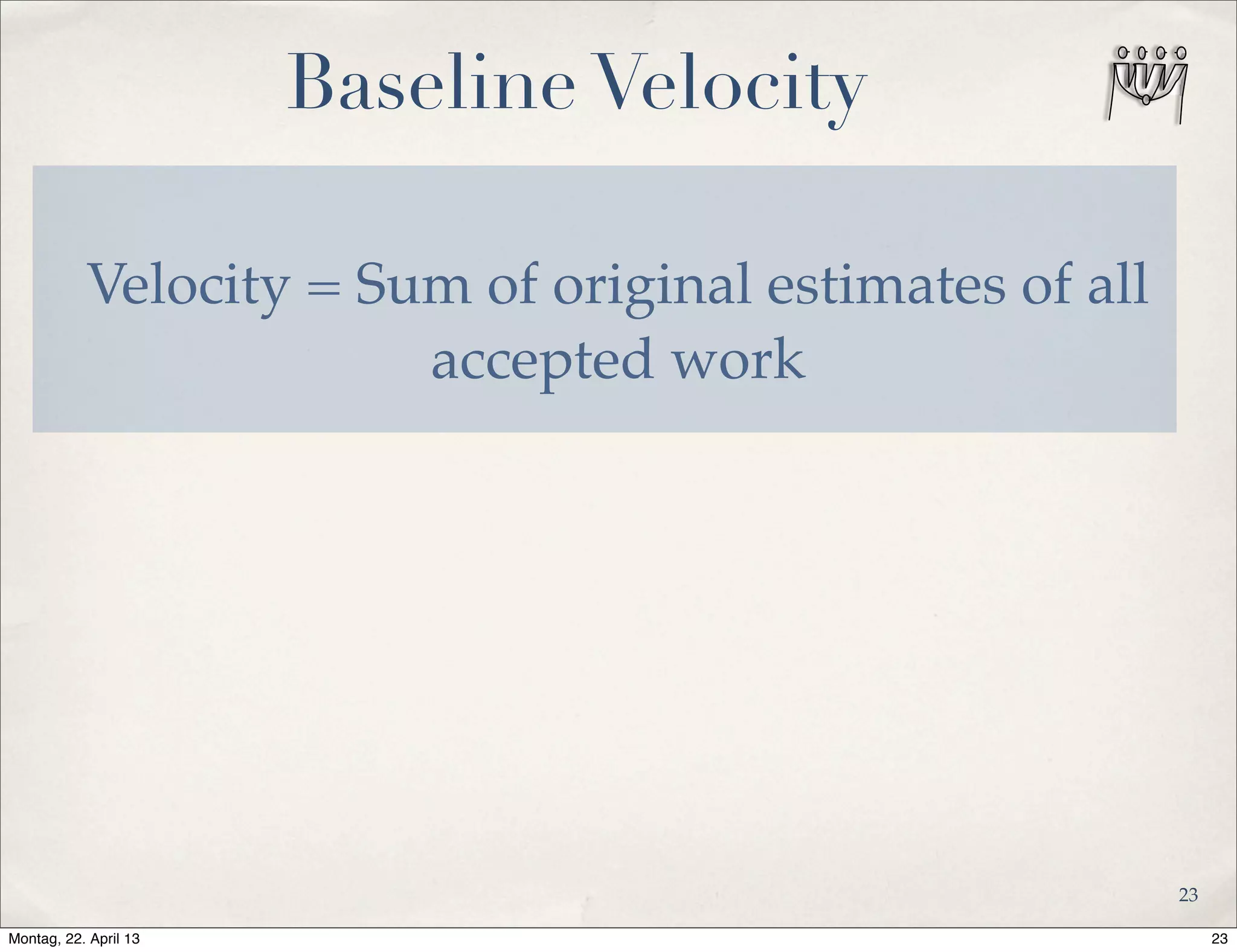 Baseline Velocity
Velocity = Sum of original estimates of all
accepted work
23
23Montag, 22. April 13
 