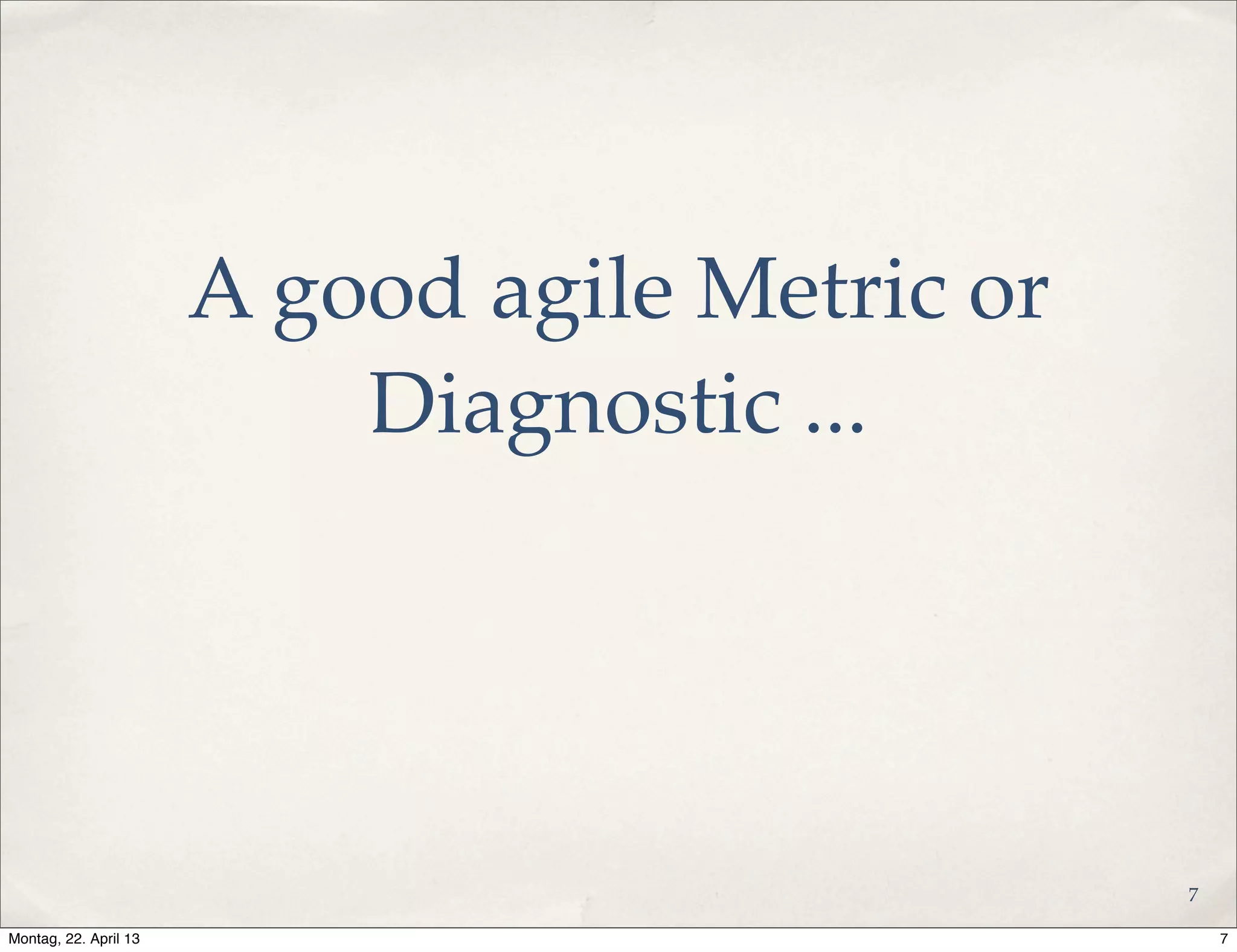 A good agile Metric or
Diagnostic ...
7
7Montag, 22. April 13
 