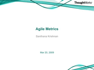 Agile Metrics
Santhana Krishnan




   Mar 20, 2009
 