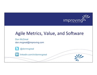 Agile Metrics, Value, and Software
Don McGreal
don.mcgreal@improving.com
@donmcgreal
linkedin.com/in/donmcgreal
 