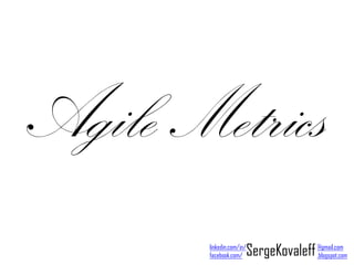 Agile Metrics
        facebook.com/  SergeKovaleff @gmail.com
        linkedin.com/in/
                                     .blogspot.com
 