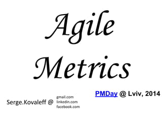 Agile 
Metrics 
PMDay @ Lviv, 2014 
 