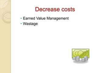 Decrease costs
• Earned Value Management
• Wastage
 