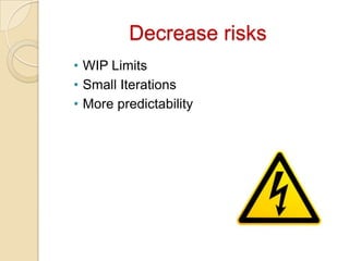 Decrease risks
• WIP Limits
• Small Iterations
• More predictability
 