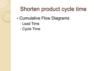 Shorten product cycle time
   Cumulative Flow Diagrams
    ◦ Lead Time
    ◦ Cycle Time
 