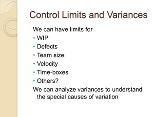 Control Limits and Variances
We can have limits for
• WIP
• Defects
• Team size
• Velocity
• Time-boxes
• Others?
We can a...