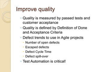 Improve quality
 ◦ Quality is measured by passed tests and
   customer acceptance
 ◦ Quality is defined by Definition of D...