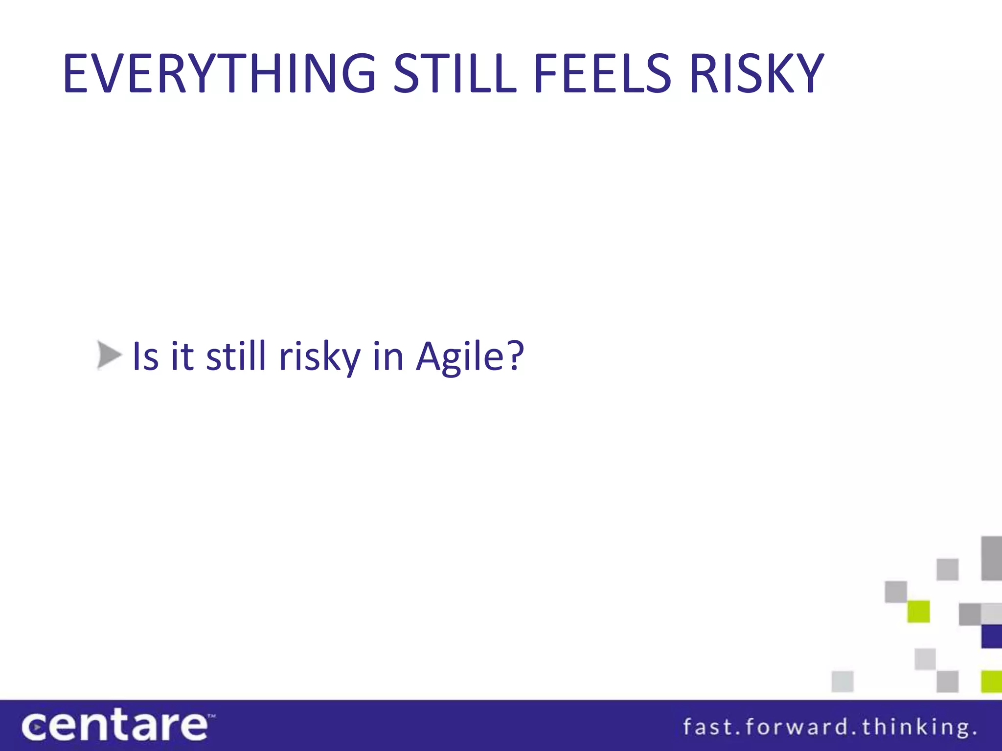 EVERYTHING STILL FEELS RISKY



  Is it still risky in Agile?
 