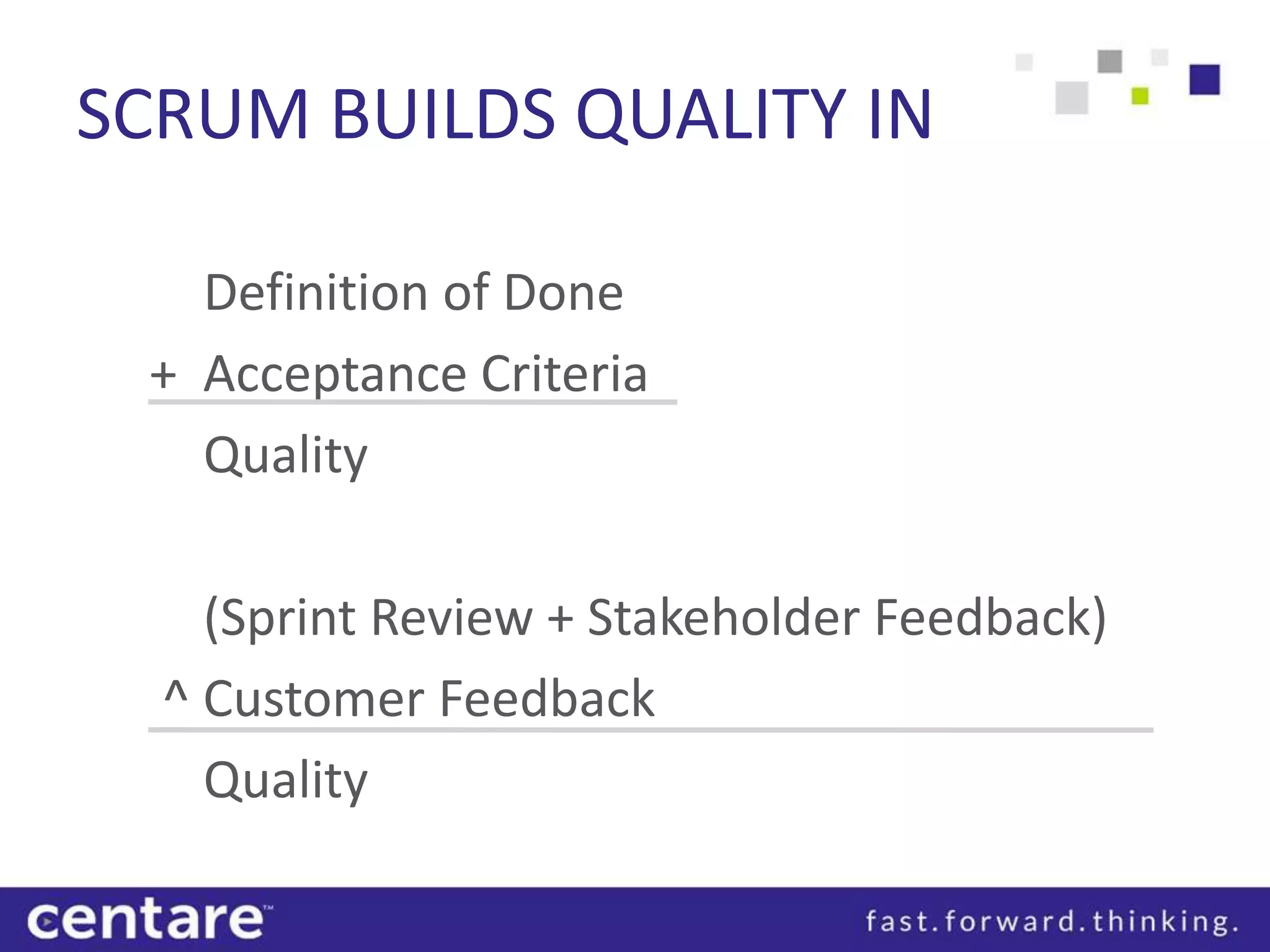 SCRUM BUILDS QUALITY IN

   Definition of Done
 + Acceptance Criteria
   Quality

    (Sprint Review + Stakeholder Feedback)
  ^ Customer Feedback
    Quality
 