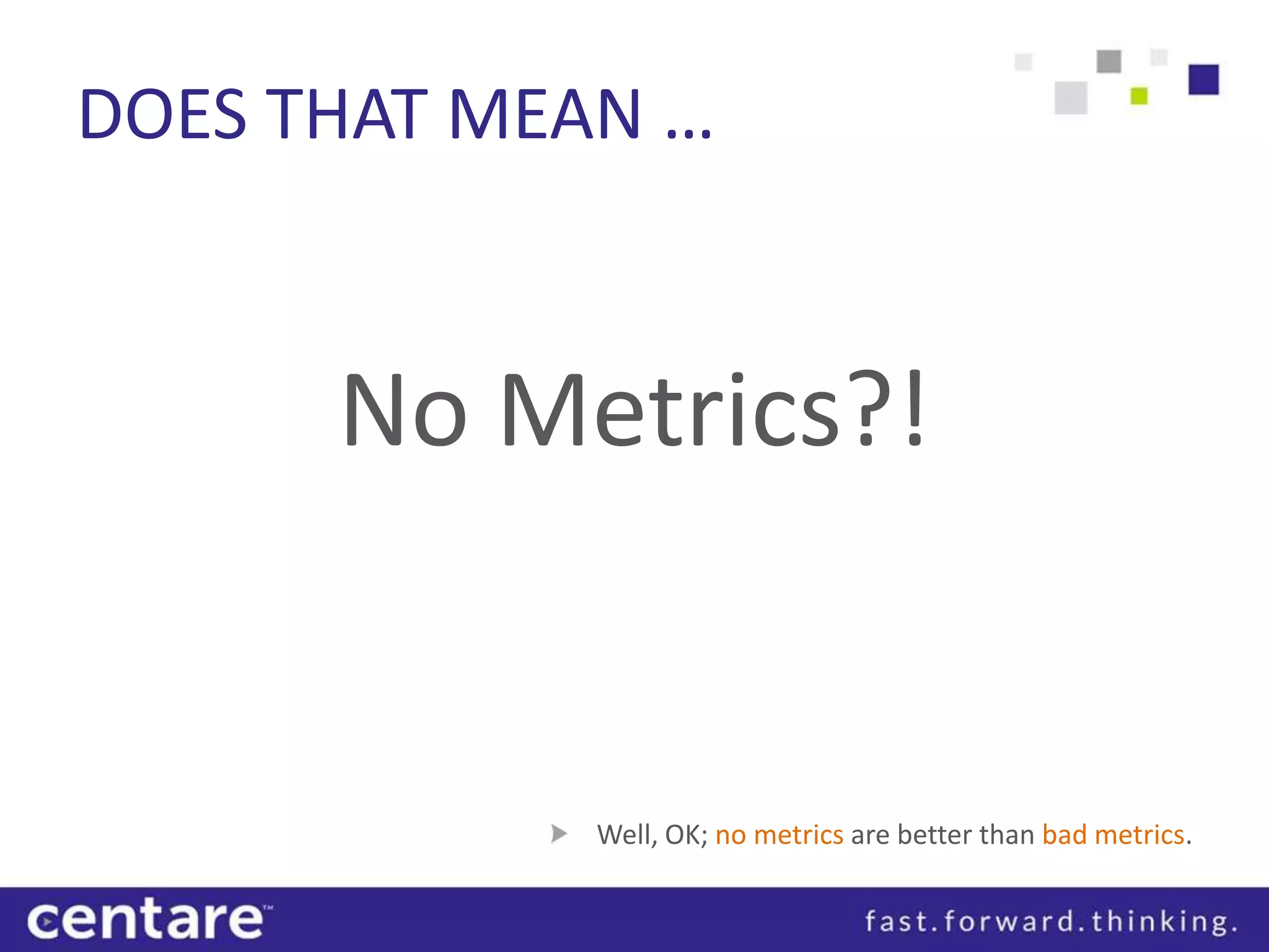DOES THAT MEAN …


      No Metrics?!


             Well, OK; no metrics are better than bad metrics.
 