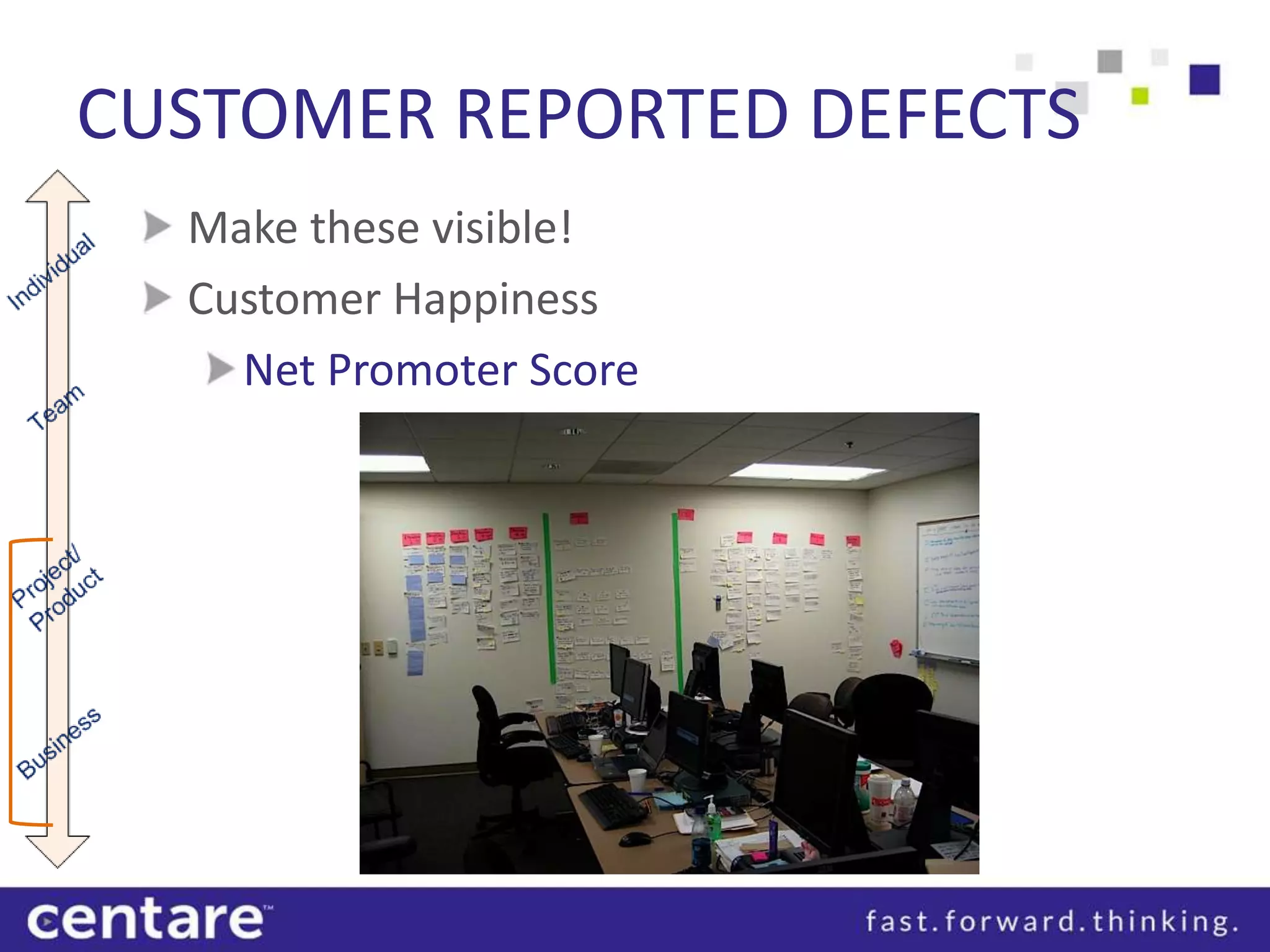 CUSTOMER REPORTED DEFECTS
  Make these visible!
  Customer Happiness
    Net Promoter Score
 