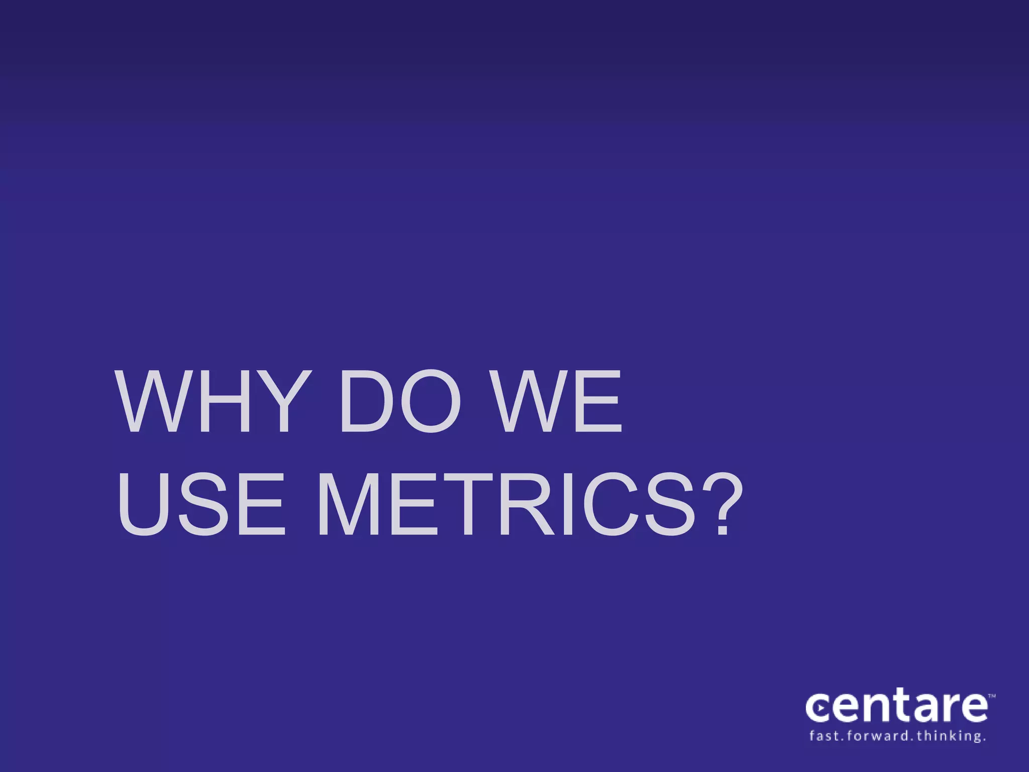 WHY DO WE
USE METRICS?
 