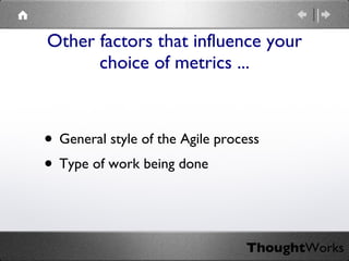 Other factors that influence your choice of metrics ... General style of the Agile process Type of work being done 