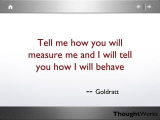 Tell me how you will measure me and I will tell you how I will behave --  Goldratt 
