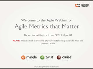 Welcome to the Agile Webinar on Agile Metrics that Matter The webinar will begin at 11 am GMT/ 4.30 pm IST NOTE: :  Please adjust the volume of your headphone/speakers to hear the speaker clearly. 