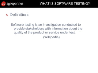WHAT IS SOFTWARE TESTING?
Definition:
Software testing is an investigation conducted to
provide stakeholders with information about the
quality of the product or service under test.
(Wikipedia)
 